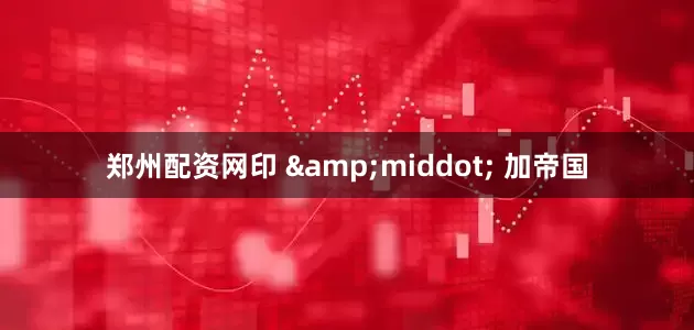 郑州配资网印 &middot; 加帝国