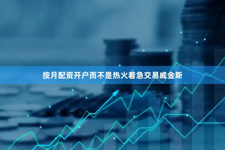 按月配资开户而不是热火着急交易威金斯