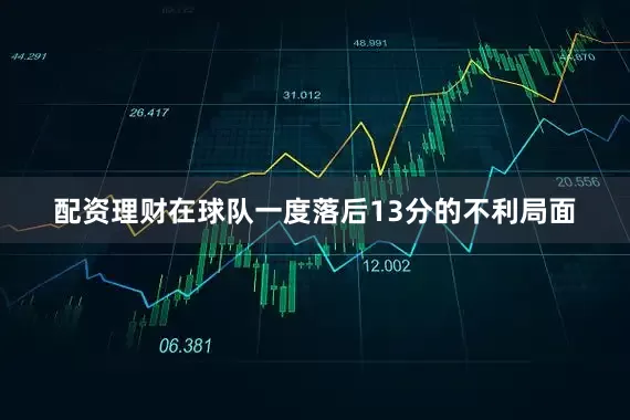 配资理财在球队一度落后13分的不利局面