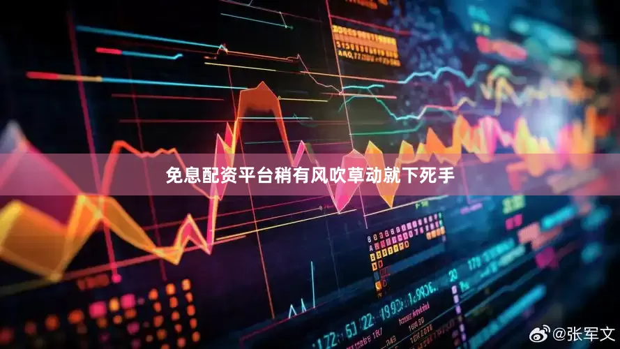 免息配资平台稍有风吹草动就下死手