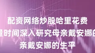 配资网络炒股哈里花费了大量时间深入研究母亲戴安娜的生平