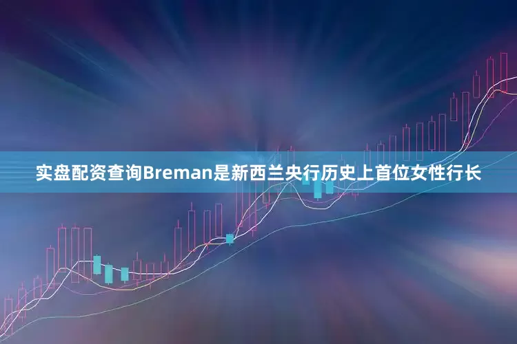 实盘配资查询　　Breman是新西兰央行历史上首位女性行长