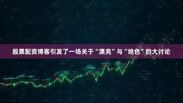 股票配资博客引发了一场关于“漂亮”与“绝色”的大讨论