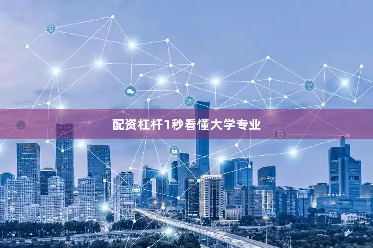 配资杠杆1秒看懂大学专业
