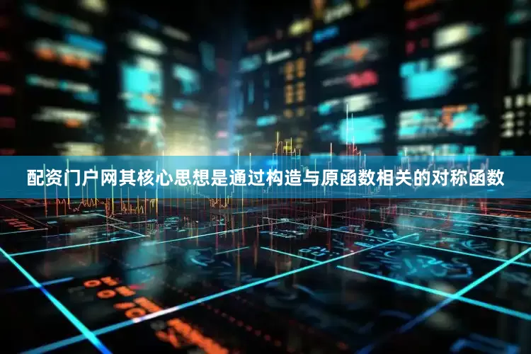 配资门户网其核心思想是通过构造与原函数相关的对称函数