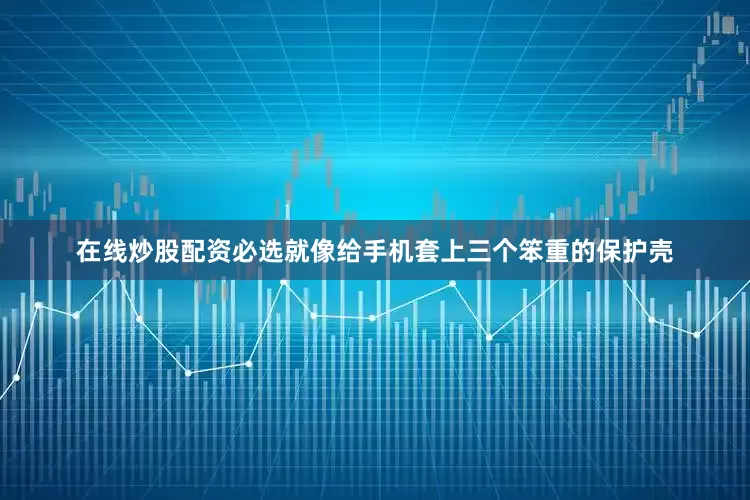 在线炒股配资必选就像给手机套上三个笨重的保护壳