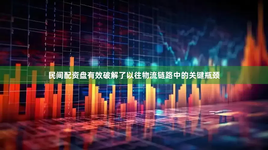 民间配资盘有效破解了以往物流链路中的关键瓶颈
