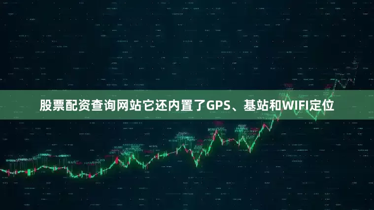 股票配资查询网站它还内置了GPS、基站和WIFI定位